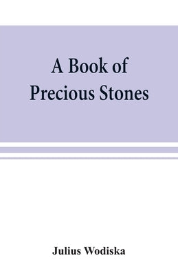 A book of precious stones; the identification of gems and gem minerals, and an account of their scientific, commercial, artistic, and historical aspec by Wodiska, Julius