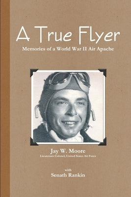 A True Flyer: Memories of a World War II Air Apache by Rankin, Senath