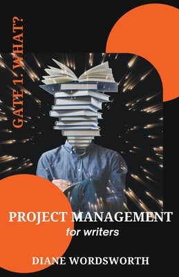 Project Management for Writers: Gate 1 - What? by Wordsworth, Diane