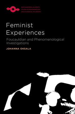 Feminist Experiences: Foucauldian and Phenomenological Investigations by Oksala, Johanna
