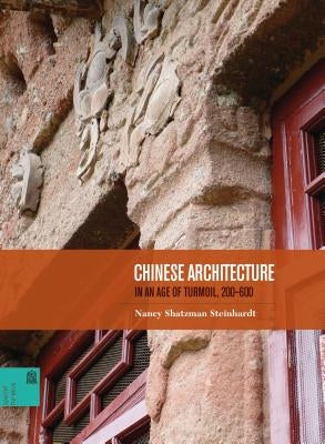 Chinese Architecture in an Age of Turmoil, 200-600 by Steinhardt, Nancy Shatzman