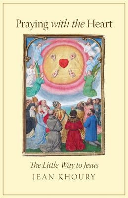 Praying with the Heart: The Little Way to Jesus by Khoury, Jean