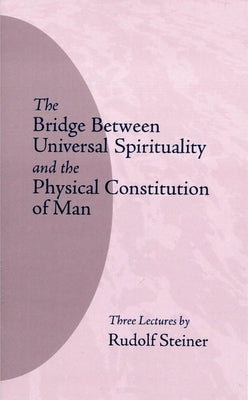 The Bridge Between Universal Spirituality and the Physical Constitution of Man: (Cw 202) by Steiner, Rudolf