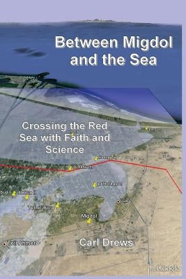 Between Migdol and the Sea: Crossing the Red Sea with Faith and Science by Drews, Carl