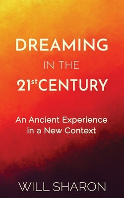 Dreaming in the 21st Century: An ancient experience in a new context by Sharon, Will