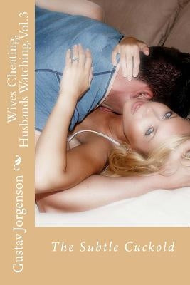 Wives Cheating, Husbands Watching, Vol.3: The Subtle Cuckold by Jorgenson, Gustav