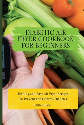 Diabetic Air Fryer Cookbook for Beginners: Healthy and Easy Air Fryer Recipes To Prevent and Control Diabetes by Ballard, Lilith