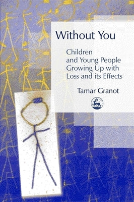 Without You - Children and Young People Growing Up with Loss and Its Effects by Granot, Tamar