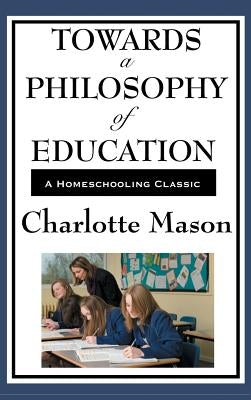 Towards a Philosophy of Education: Volume VI of Charlotte Mason's Original Homeschooling Series by Mason, Charlotte