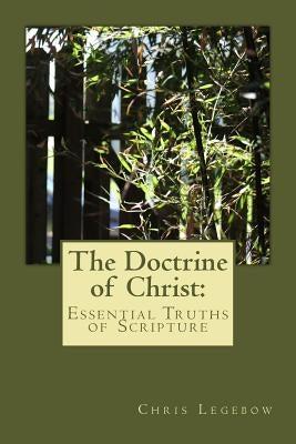 The Doctrine of Christ: : Essential Truths of Scripture by Legebow, Chris Anne