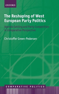 The Reshaping of West European Party Politics: Agenda-Setting and Party Competition in Comparative Perspective by Green-Pedersen, Christoffer