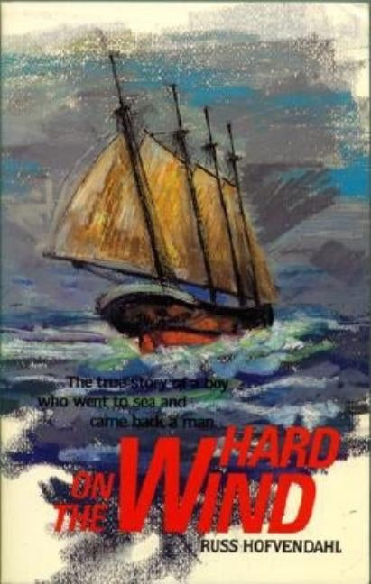 Hard on the Wind: The True Story of a Boy Who Went to Sea and Came Back a Man by Hofvendahl, Russ
