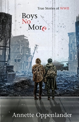 Boys No More: True Stories of WWII by Oppenlander, Annette