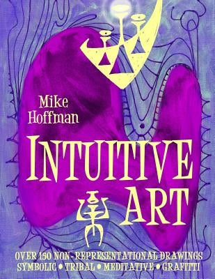 Intuitive Art: Over 150 Non-Representational Drawings Symbolic Tribal Meditative Grafitti by Hoffman, Mike
