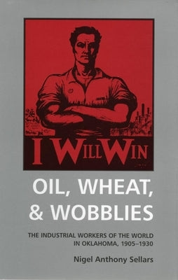 Oil, Wheat, and Wobblies: The Industrial Workers of the World in Oklahoma, 1905-1930 by Sellars, Nigel Anthony