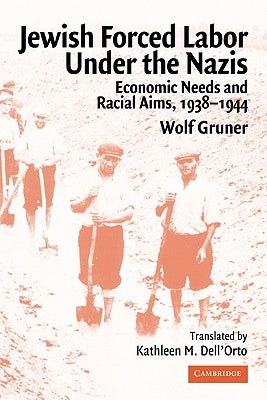 Jewish Forced Labor Under the Nazis: Economic Needs and Racial Aims, 1938-1944 by Gruner, Wolf