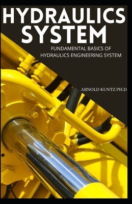 Hydraulics System: Fundamental Basics of Hydraulics Engineering System by Kuntz Ph. D., Arnold