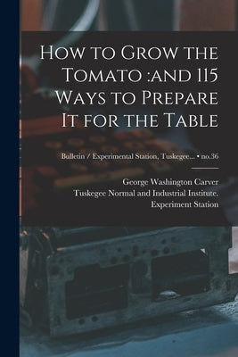 How to Grow the Tomato: and 115 Ways to Prepare It for the Table; no.36 by Carver, George Washington 1864?-1943