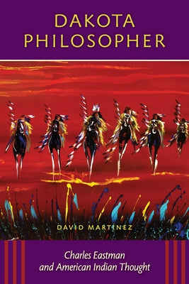 Dakota Philosopher: Charles Eastman and American Indian Thought by Martinez, David
