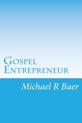 Gospel Entrepreneur: How to Start a Kingdom Business by Baer, Michael R.
