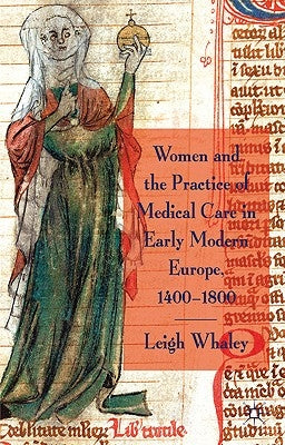 Women and the Practice of Medical Care in Early Modern Europe, 1400-1800 by Whaley, L.