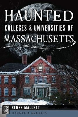 Haunted Colleges & Universities of Massachusetts by Mallett, Renee