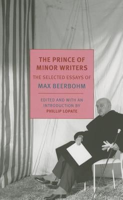 The Prince of Minor Writers: The Selected Essays of Max Beerbohm by Beerbohm, Max