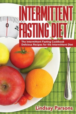 Intermittent Fasting Diet: The Intermittent Fasting Cookbook - Delicious Recipes for the Intermittent Diet by Parsons, Lindsay
