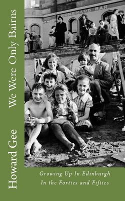 We Were Only Bairns: Growing Up In Edinburgh In The Forties and Fifties by Gee, Howard