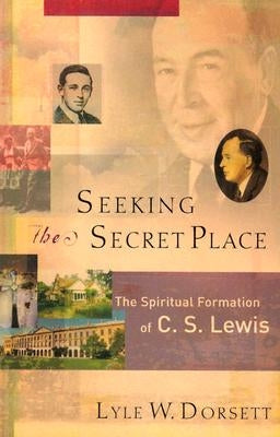 Seeking the Secret Place: The Spiritual Formation of C. S. Lewis by Dorsett, Lyle W.
