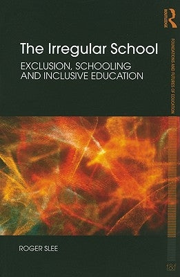 The Irregular School: Exclusion, Schooling and Inclusive Education by Slee, Roger