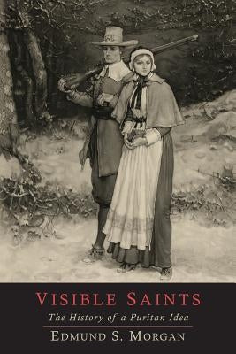 Visible Saints: The History of a Puritan Idea by Morgan, Edmund S.