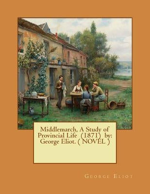 Middlemarch, A Study of Provincial Life (1871) by: George Eliot. ( NOVEL ) by Eliot, George