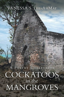 Cockatoos in the Mangroves: A Poetry Collection by Lee-Ahmat, Vanessa S.