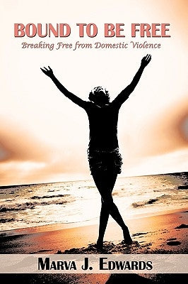 Bound to Be Free: Breaking Free from Domestic Violence by Edwards, Marva J.