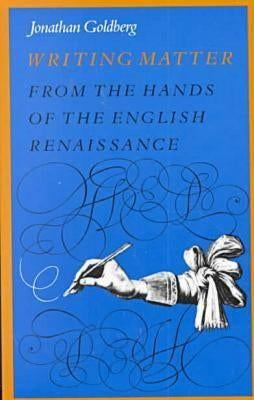 Writing Matter: From the Hands of the English Renaissance by Goldberg, Jonathan
