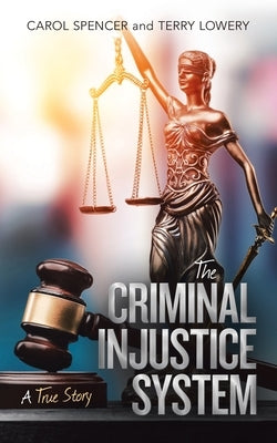 The Criminal Injustice System: A True Story by Spencer, Carol