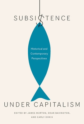 Subsistence Under Capitalism: Historical and Contemporary Perspectivesvolume 4 by Murton, James