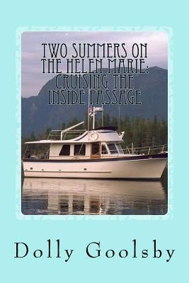 Two Summers on the Helen Marie: Cruising the Inside Passage by Goolsby, Dolly