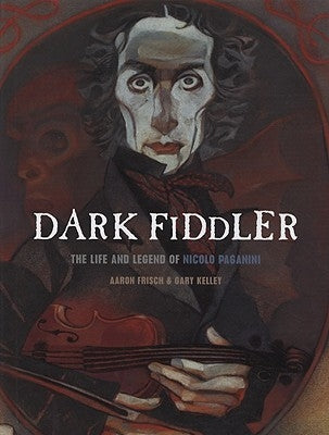 Dark Fiddler: The Life and Legend of Nicolo Paganini by Frisch, Aaron