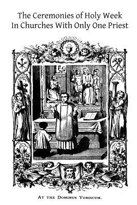 The Ceremonies of Holy Week: In Churches With Only One Priest by Hermenegild Tosf, Brother