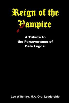 Reign of the Vampire: A Tribute to the Perseverance of Bela Lugosi by Bishop Dsl, William H.