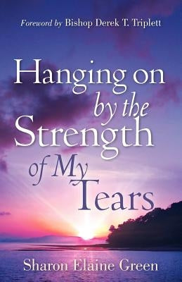 Hanging on By The Strength of My Tears by Green, Sharon Elaine