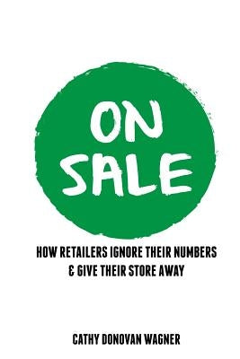 On Sale: How Retailers Ignore Their Numbers & Give Their Store Away by Wagner, Cathy Donovan