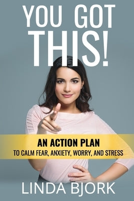 You Got This!: An action plan to calm worry, fear, anxiety, and stress by Bjork, Linda