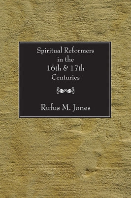Spiritual Reformers in the 16th and 17th Centuries by Jones, Rufus M.
