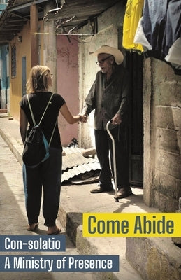 Come Abide: Con-solatio, a Ministry of Presence by Con-Solatio Missionaries