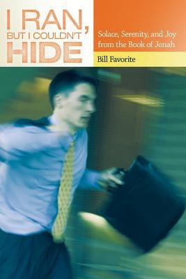 I Ran, but I Couldn't Hide: Solace, Serenity, and Joy from the Book of Jonah by Favorite, Bill