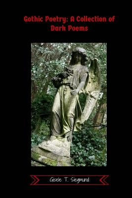 Gothic Poetry: A Collection of Dark Poems by Siegmund, Gisele T.