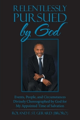 Relentlessly Pursued by God: Events, People, and Circumstances Divinely Choreographed by God for My Appointed Time of Salvation by St Gerard, Roland F.
